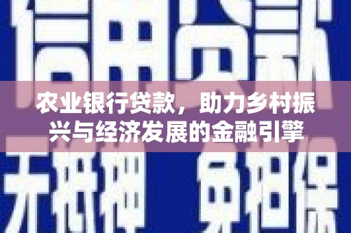 新埔农业银行贷款，助力乡村振兴与经济发展的金融引擎