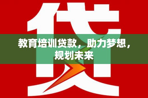 新埔教育培训贷款，助力梦想，规划未来