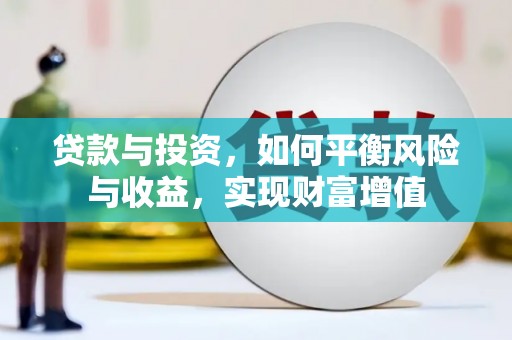 新埔贷款与投资，如何平衡风险与收益，实现财富增值