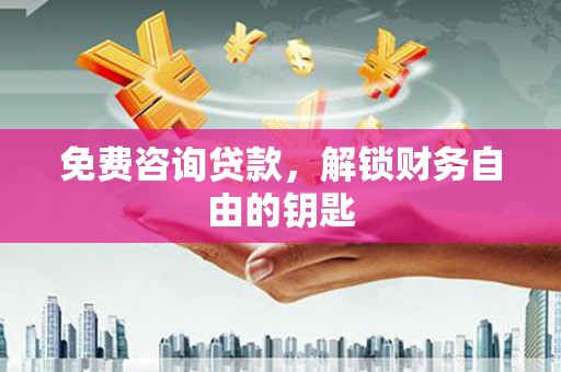 新埔免费咨询贷款，解锁财务自由的钥匙