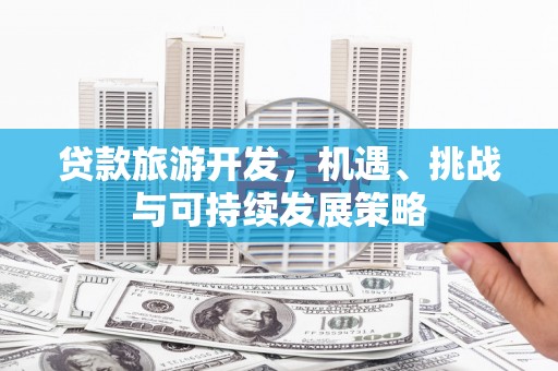 新埔贷款旅游开发，机遇、挑战与可持续发展策略