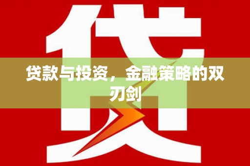 新埔贷款与投资，金融策略的双刃剑