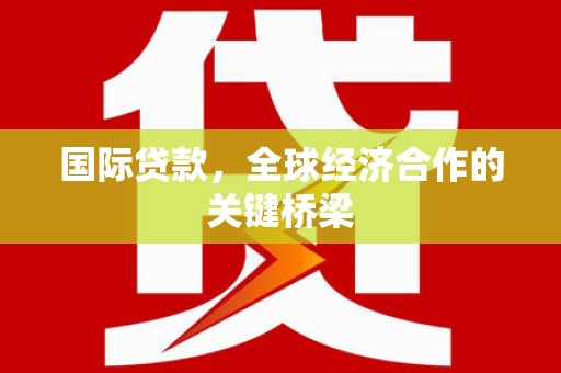 新埔国际贷款，全球经济合作的关键桥梁