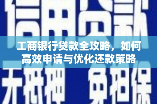 新埔工商银行贷款全攻略，如何高效申请与优化还款策略