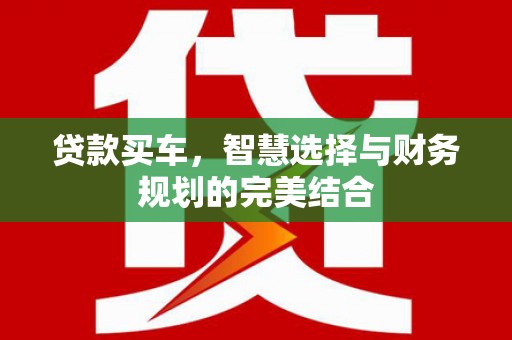 新埔贷款买车，智慧选择与财务规划的完美结合