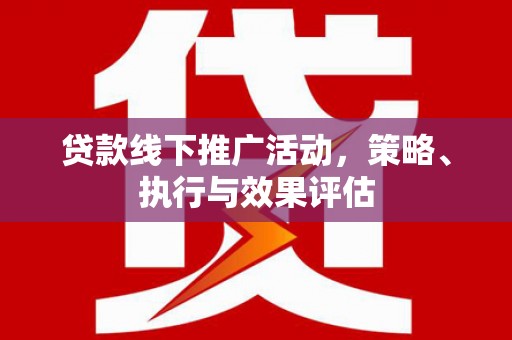 新埔贷款线下推广活动，策略、执行与效果评估