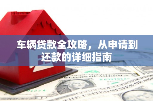 新埔车辆贷款全攻略,从申请到还款的详细指南 新埔车辆贷款全攻略,从申请到还款的详细指南