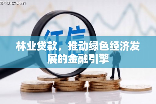 新埔林业贷款，推动绿色经济发展的金融引擎