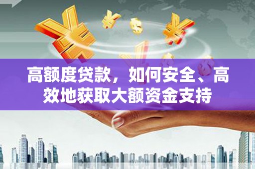 新埔高额度贷款，如何安全、高效地获取大额资金支持