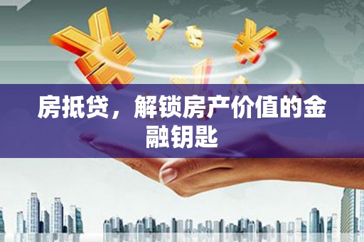 新埔房抵贷，解锁房产价值的金融钥匙