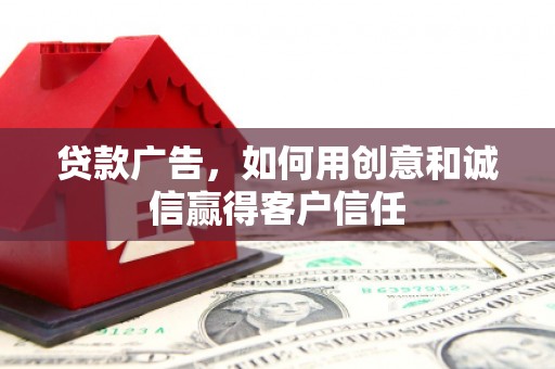 新埔贷款广告，如何用创意和诚信赢得客户信任