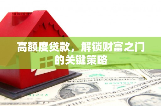 新埔高额度贷款，解锁财富之门的关键策略