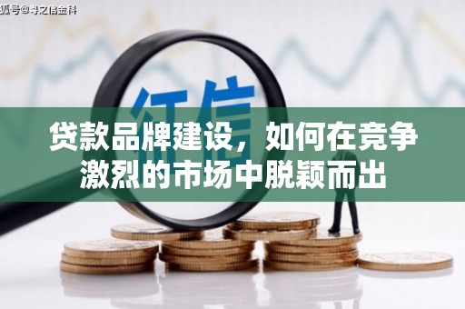 新埔贷款品牌建设，如何在竞争激烈的市场中脱颖而出
