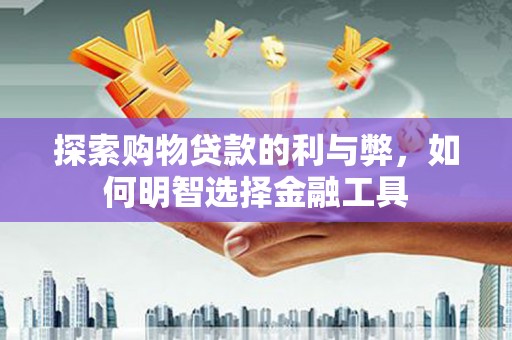 新埔探索购物贷款的利与弊，如何明智选择金融工具