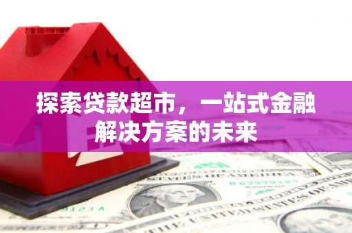 新埔探索贷款超市，一站式金融解决方案的未来