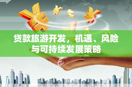 新埔贷款旅游开发，机遇、风险与可持续发展策略