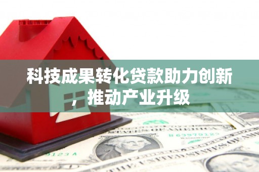 新埔科技成果转化贷款助力创新，推动产业升级