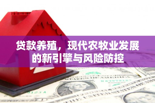 新埔贷款养殖，现代农牧业发展的新引擎与风险防控