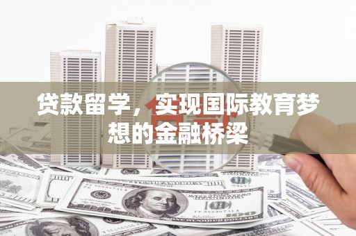新埔贷款留学，实现国际教育梦想的金融桥梁