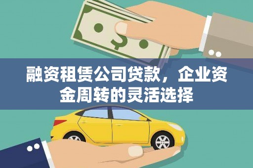 新埔融资租赁公司贷款，企业资金周转的灵活选择