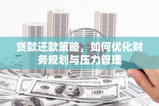 新埔贷款还款策略，如何优化财务规划与压力管理