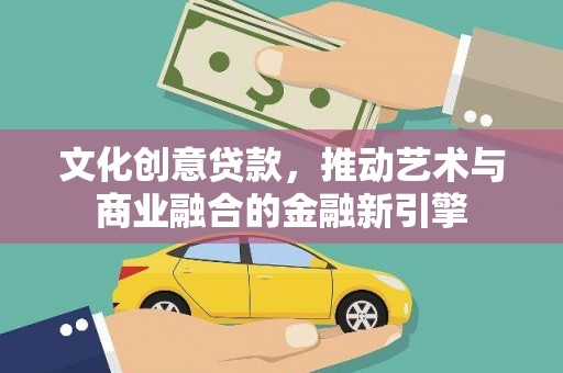 新埔文化创意贷款，推动艺术与商业融合的金融新引擎