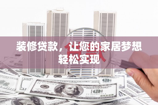 新埔装修贷款，让您的家居梦想轻松实现