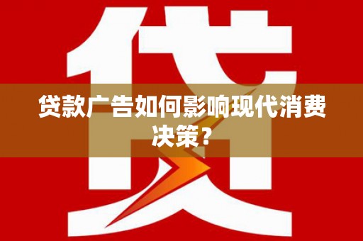 新埔贷款广告如何影响现代消费决策？