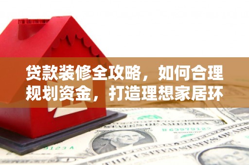 新埔贷款装修全攻略，如何合理规划资金，打造理想家居环境