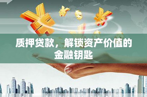 新埔质押贷款，解锁资产价值的金融钥匙