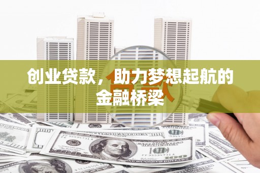 新埔创业贷款，助力梦想起航的金融桥梁