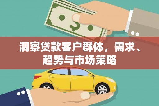 新埔洞察贷款客户群体，需求、趋势与市场策略