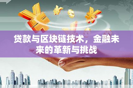 新埔贷款与区块链技术，金融未来的革新与挑战