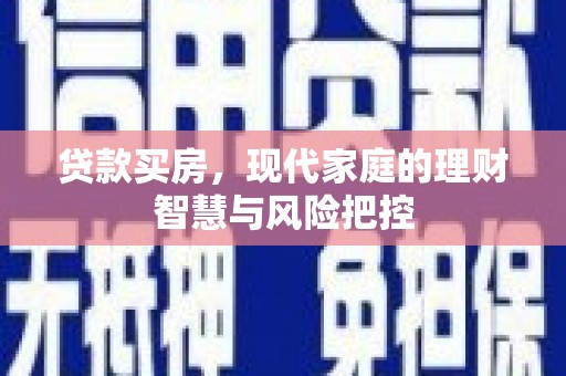 新埔贷款买房，现代家庭的理财智慧与风险把控