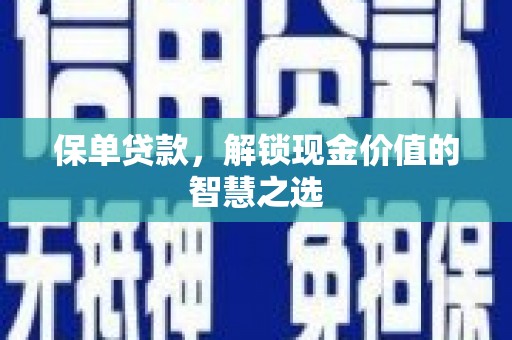 新埔保单贷款，解锁现金价值的智慧之选