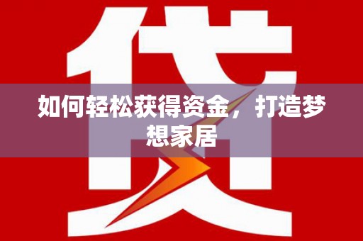 新埔如何轻松获得资金，打造梦想家居