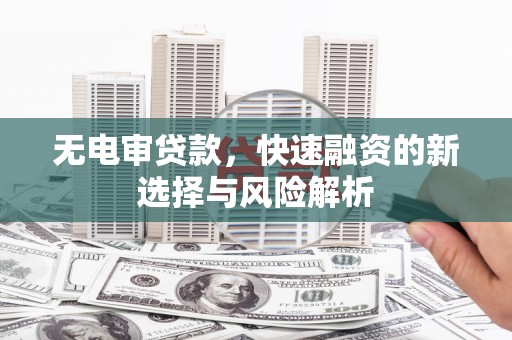 新埔无电审贷款，快速融资的新选择与风险解析