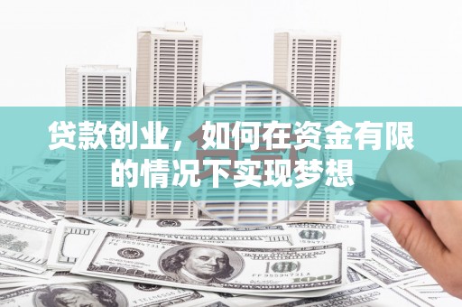 新埔贷款创业，如何在资金有限的情况下实现梦想