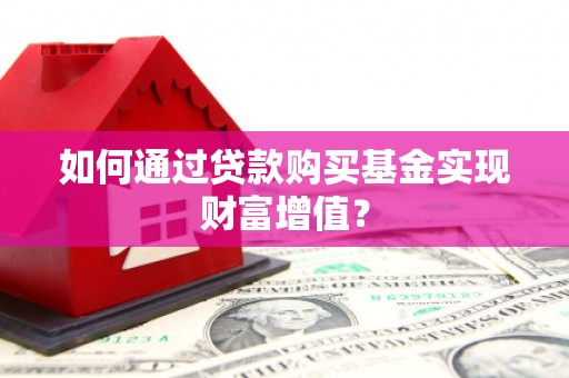新埔如何通过贷款购买基金实现财富增值？