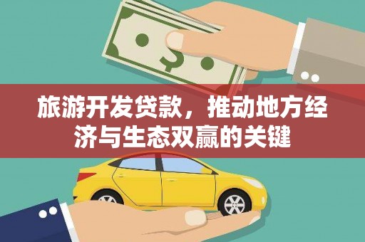 新埔旅游开发贷款，推动地方经济与生态双赢的关键