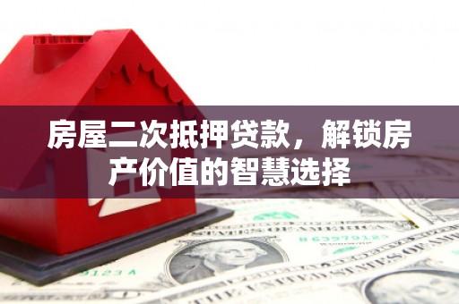 新埔房屋二次抵押贷款，解锁房产价值的智慧选择