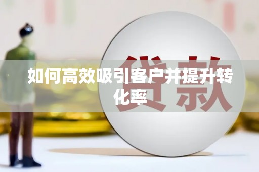 新埔如何高效吸引客户并提升转化率