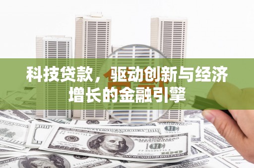 新埔科技贷款，驱动创新与经济增长的金融引擎