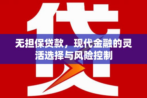 新埔无担保贷款，现代金融的灵活选择与风险控制