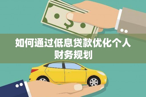 新埔如何通过低息贷款优化个人财务规划