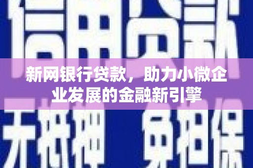 新埔新网银行贷款，助力小微企业发展的金融新引擎