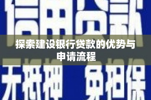 新埔探索建设银行贷款的优势与申请流程