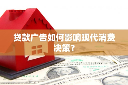 新埔贷款广告如何影响现代消费决策？