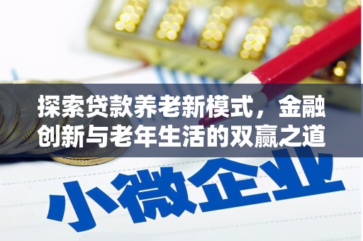新埔探索贷款养老新模式，金融创新与老年生活的双赢之道