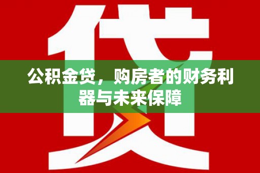 新埔公积金贷，购房者的财务利器与未来保障